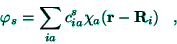 \begin{displaymath}
\varphi _{s}=\sum_{ia}c_{ia}^{s}\chi _{a}({\bf r}-{\bf R}_{i})\;\;\;,
\end{displaymath}