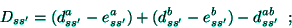 \begin{displaymath}
D_{ss^{\prime }}=(d_{ss^{\prime }}^{a}-e_{ss^{\prime }}^{a}...
...ime
}}^{b}-e_{ss^{\prime }}^{b})-d_{ss^{\prime }}^{ab}\;\;;
\end{displaymath}